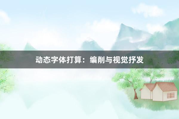 动态字体打算：编削与视觉抒发