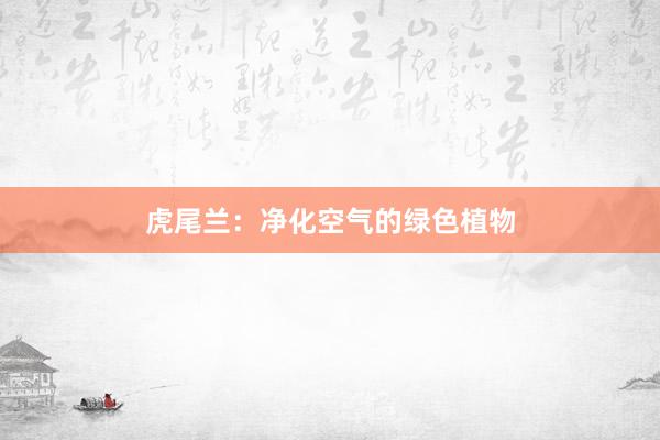虎尾兰：净化空气的绿色植物