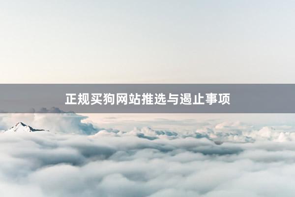 正规买狗网站推选与遏止事项