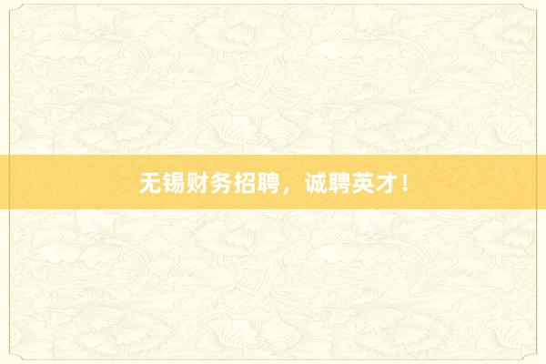 无锡财务招聘，诚聘英才！